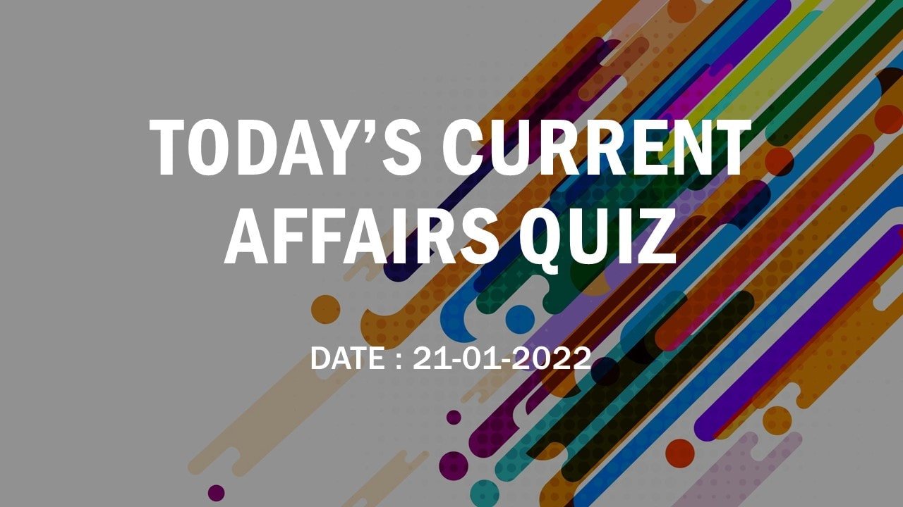 TODAYS CURRENT AFFAIRS QUIZ21 01 2022, TODAY'S CURRENT AFFAIRS QUIZ 21-01-2022|CURRENT AFFAIRS QUIZ | કરંટ અફેર્સ ક્વિઝ